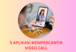 5 Aplikasi Mempercantik Video Call